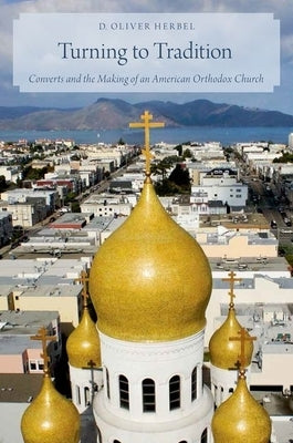 Turning to Tradition: Converts and the Making of an American Orthodox Church by Herbel, D. Oliver