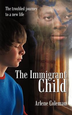 The Immigrant Child: The Troubled Journey to a New Life by Coleman, Arlene
