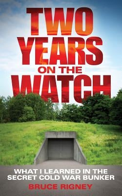 Two Years on the Watch: What I Learned in the Secret Cold War Bunker by Rigney, Bruce