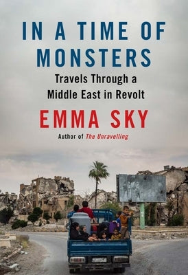 In a Time of Monsters: Travels Through a Middle East in Revolt by Sky, Emma