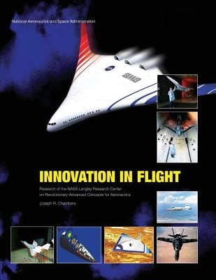 Innovation in Flight: Research of the NASA Langley Research Center on Revolutionary Advanced Concepts for Aeronautics by Chambers, Joseph R.