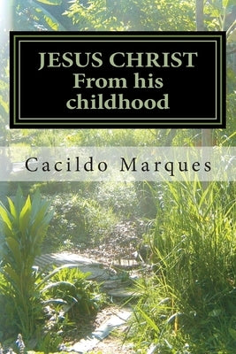 JESUS CHRIST - From his childhood: The history of the Infancy and youth of Jesus by Marques, Cacildo