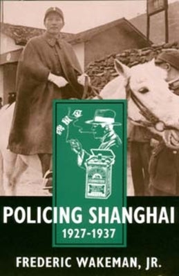 Policing Shanghai 1927-1937 by Wakeman, Frederic