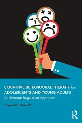 Cognitive Behavioural Therapy for Adolescents and Young Adults: An Emotion Regulation Approach by Howells, Lawrence