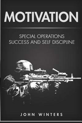 Motivation: Special Operations Success and Self Discipline by Winters, John