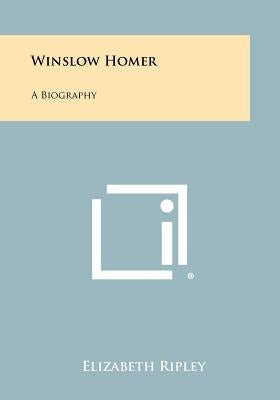Winslow Homer: A Biography by Ripley, Elizabeth