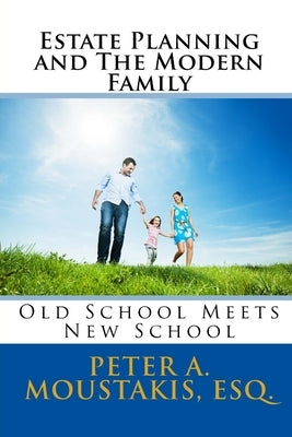 Estate Planning and The Modern Family: Old School Meets New School by Moustakis Esq, Peter a.