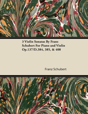 3 Violin Sonatas by Franz Schubert for Piano and Violin Op.137/D.384, 385, & 408 by Schubert, Franz