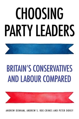 Choosing Party Leaders: Britain's Conservatives and Labour Compared by Denham, Andrew