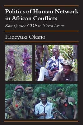 Politics of Human Network in African Conflicts: Kamajor/the CDF in Sierra Leone by Okano, Hideyuki