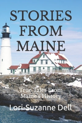 Stories From Maine: True Tales From Maine's History by Dell, Lori-Suzanne