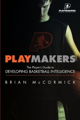 Playmakers: The Player's Guide to Developing Basketball Intelligence by McCormick, Brian