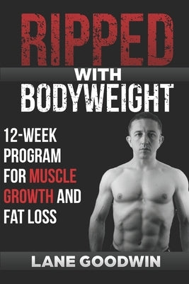 Ripped with Bodyweight: 12-Week Program for Muscle Growth and Fat Loss by Goodwin, Lane