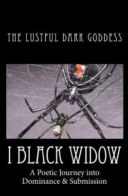 I Black Widow: A Poetic Journey into Dominance & Submission by Goddess, Lustful Dark