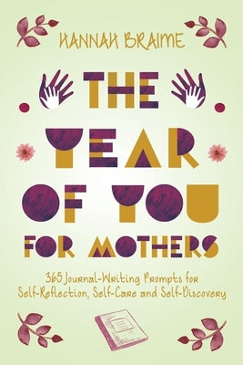 The Year of You for Mothers: 365 Journal-Writing Prompts for Self-Reflection by Braime, Hannah