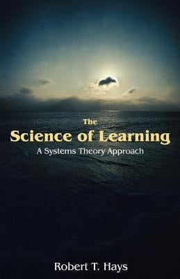 The Science of Learning: A Systems Theory Approach by Hays, Robert T.