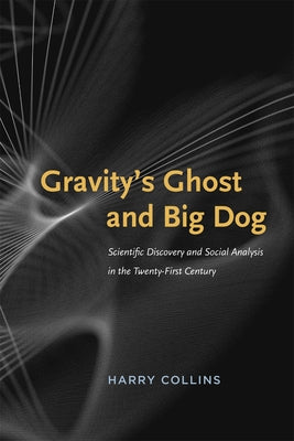 Gravity's Ghost and Big Dog: Scientific Discovery and Social Analysis in the Twenty-First Century by Collins, Harry
