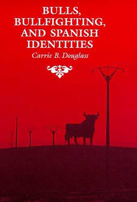 Bulls, Bullfighting, and Spanish Identities by Douglass, Carrie B.