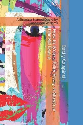 How to Write a Killer Essay: A Streetcar Named Desire: A Streetcar Named Desire by Tennessee Williams by Czlapinski, Becky