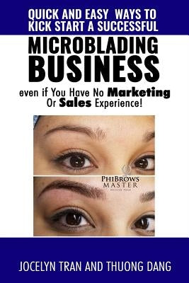 Quick and Easy Ways to Kick-Start a Successful Microblading Business . . . Even If You Have No Marketing or Sales Experience by Dang, Thuong