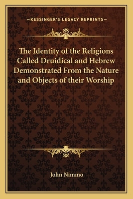 The Identity of the Religions Called Druidical and Hebrew Demonstrated from the Nature and Objects of Their Worship by Nimmo, John