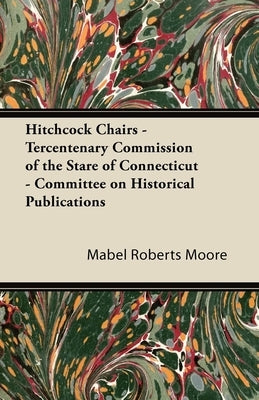 Hitchcock Chairs - Tercentenary Commission of the Stare of Connecticut - Committee on Historical Publications by Moore, Mabel Roberts