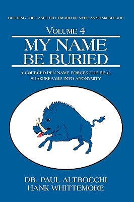 My Name Be Buried: A Coerced Pen Name Forces the Real Shakespeare into Anonymity by Altrocchi, Paul