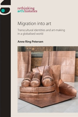 Migration into art: Transcultural identities and art-making in a globalised world by Petersen, Anne Ring