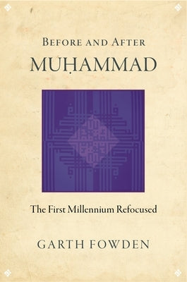 Before and After Muhammad: The First Millennium Refocused by Fowden, Garth