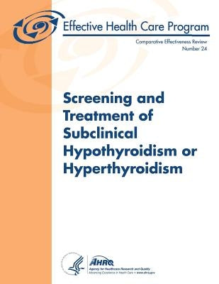 Screening and Treatment of Subclinical Hypothyroidism or Hyperthyroidism: Comparative Effectiveness Review Number 24 by And Quality, Agency for Healthcare Resea