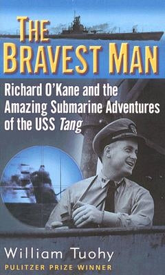 The Bravest Man: Richard O'Kane and the Amazing Submarine Adventures of the USS Tang by Tuohy, William
