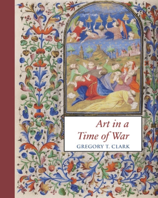 Art in a Time of War: The Master of Morgan 453 and Manuscript Illumination in Paris During the English Occupation (1419-1435) by Clark, Gregory T.