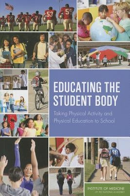 Educating the Student Body: Taking Physical Activity and Physical Education to School by Institute of Medicine