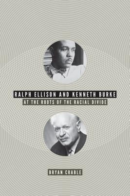 Ralph Ellison and Kenneth Burke: At the Roots of the Racial Divide by Crable, Bryan