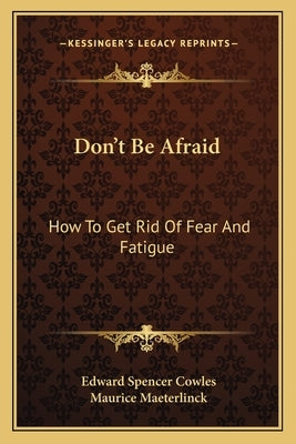 Don't Be Afraid: How to Get Rid of Fear and Fatigue by Cowles, Edward Spencer