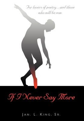 If I Never Say More: For Lovers of Poetry... And Those Who Will Be Now by King, Jan L., Sr.