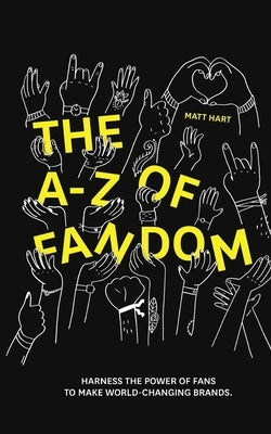 THE A-Z of FANDOM: Harness the Power of Fans to Make World-Changing Brands. by Hart, Matt