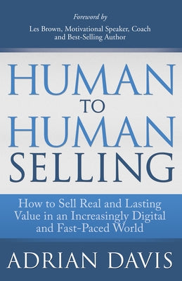Human to Human Selling: How to Sell Real and Lasting Value in an Increasingly Digital and Fast-Paced World by Davis, Adrian
