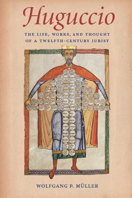 Huguccio: The Life, Works, and Thought of a Twelfth-Century Jurist by Muller, Wolfgang P.