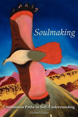 Soulmaking: Uncommon Paths to Self-Understanding by Grosso, Michael