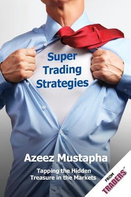 Super Trading Strategies: Tapping the Hidden Treasure in the Markets by Mustapha, Azeez