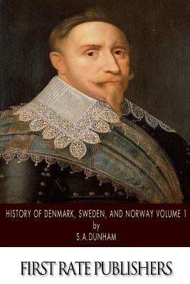 History of Denmark, Sweden, and Norway Volume 1 by Dunham, S. A.
