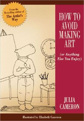 How to Avoid Making Art (or Anything Else You Enjoy) by Cameron, Julia