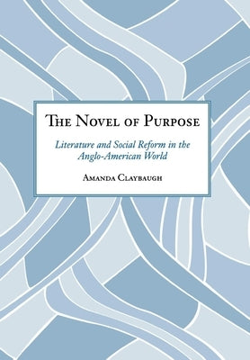 The Novel of Purpose: Literature and Social Reform in the Anglo-American World by Claybaugh, Amanda