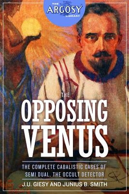 The Opposing Venus: The Complete Cabalistic Cases of Semi Dual, the Occult Detector by Smith, Junius B.