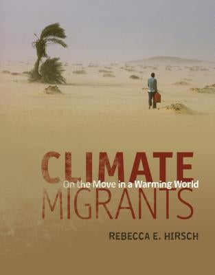 Climate Migrants: On the Move in a Warming World by Hirsch, Rebecca E.