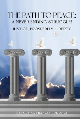 The Path To Peace: A Never Ending Struggle!: Justice, Prosperity, Liberty by Lodongi, Gumaa Francis