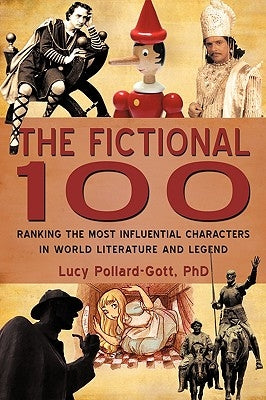 The Fictional 100: Ranking the Most Influential Characters in World Literature and Legend by Lucy Pollard-Gott