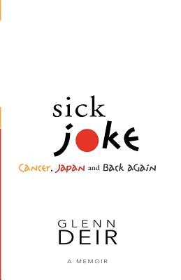 Sick Joke: Cancer, Japan, and Back Again by Deir, Glenn