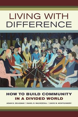 Living with Difference: How to Build Community in a Divided Worldvolume 37 by Seligman, Adam B.